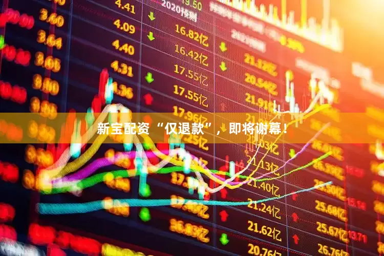 新宝配资 “仅退款”，即将谢幕！