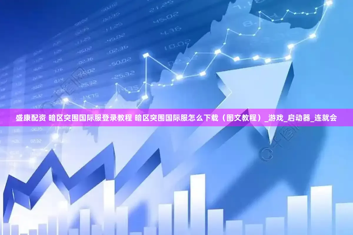 盛康配资 暗区突围国际服登录教程 暗区突围国际服怎么下载（图文教程）_游戏_启动器_连就会