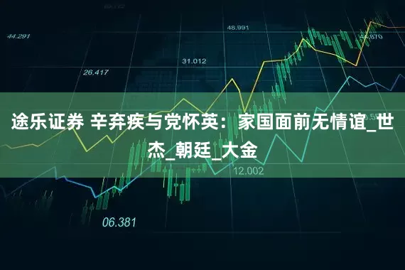途乐证券 辛弃疾与党怀英：家国面前无情谊_世杰_朝廷_大金