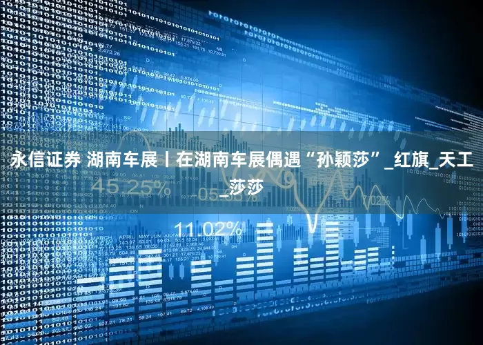 永信证券 湖南车展丨在湖南车展偶遇“孙颖莎”_红旗_天工_莎莎