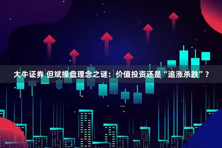 大牛证券 但斌操盘理念之谜：价值投资还是“追涨杀跌”？
