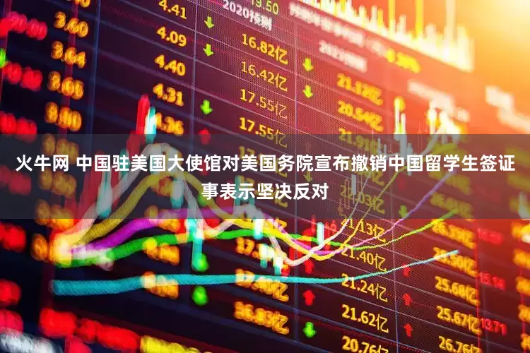火牛网 中国驻美国大使馆对美国务院宣布撤销中国留学生签证事表示坚决反对