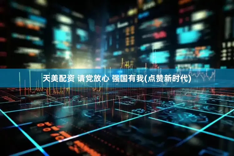 天美配资 请党放心 强国有我(点赞新时代)