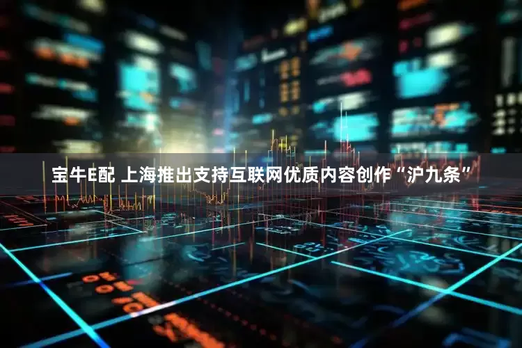 宝牛E配 上海推出支持互联网优质内容创作“沪九条”