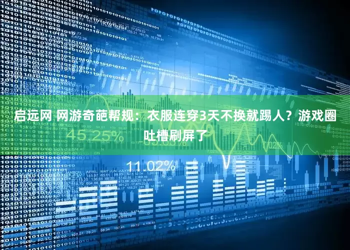 启远网 网游奇葩帮规：衣服连穿3天不换就踢人？游戏圈吐槽刷屏了