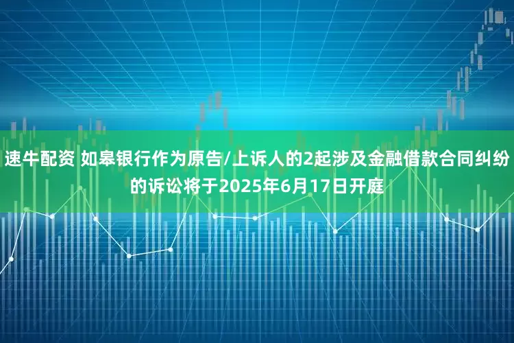 速牛配资 如皋银行作为原告/上诉人的2起涉及金融借款合同纠纷的诉讼将于2025年6月17日开庭