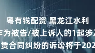 粤有钱配资 黑龙江水利水电集团作为被告/被上诉人的1起涉及租赁合同纠纷的诉讼将于2025年6月17日开庭