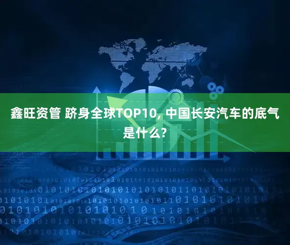 鑫旺资管 跻身全球TOP10, 中国长安汽车的底气是什么?