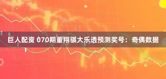 巨人配资 070期董翔骐大乐透预测奖号：奇偶数据